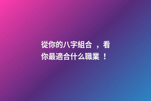 從你的八字組合，看你最適合什么職業！